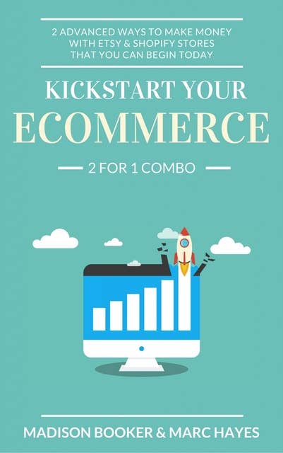 Kickstart Your Ecommerce: 2 For 1 Combo: 2 Advanced Ways To Make Money With Etsy & Shopify Stores That You Can Begin Today