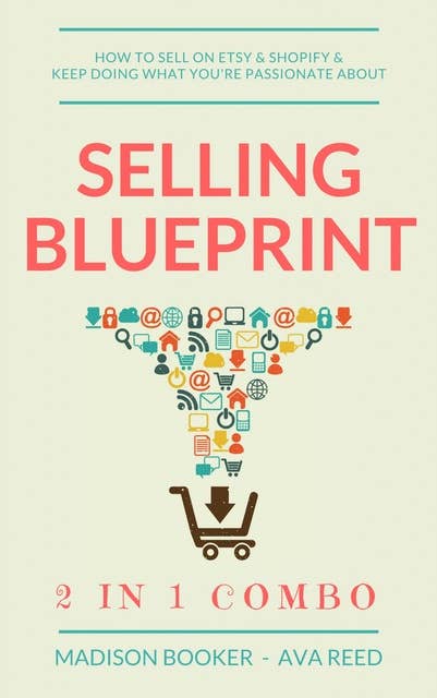 Selling Blueprint: 2 in 1 Combo (How To Sell On Etsy & Shopify & Keep Doing What You're Passionate About): How To Sell On Etsy & Shopify & Keep Doing What You're Passionate About