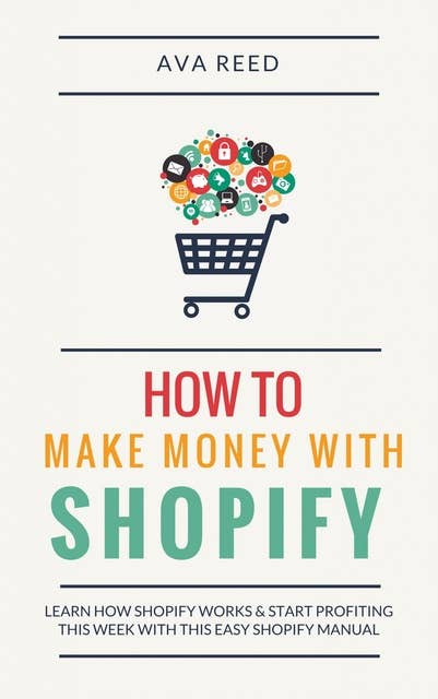 How To Make Money With Shopify: Learn How Shopify Works & Start Profiting This Week With This Easy Shopify Manual