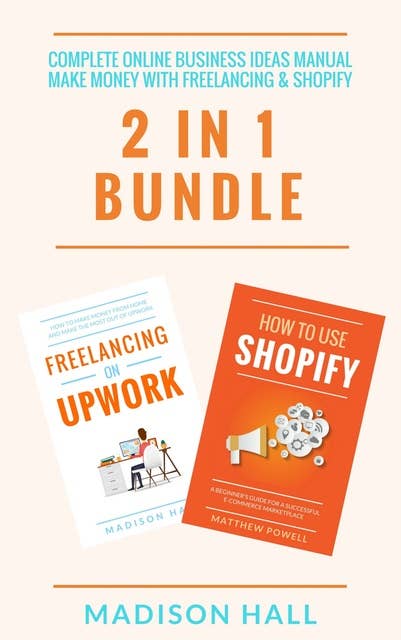 Complete Online Business Ideas Manual: Make Money With Freelancing & Shopify (2 in 1 Bundle)