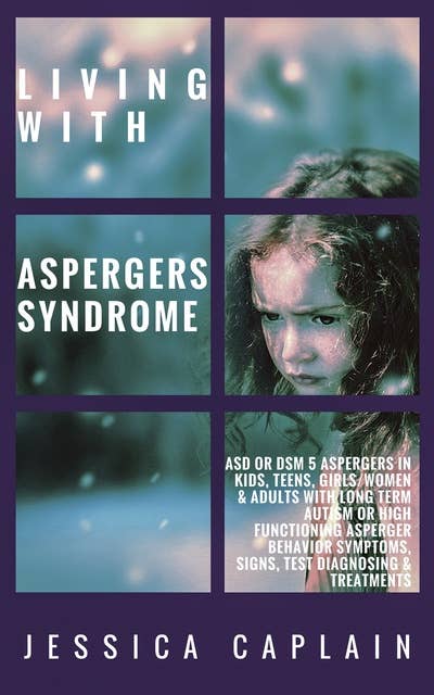 Living With Aspergers Syndrome: ASD or DSM 5 Aspergers in kids, teens, girls/women & adults with long term autism or high functioning asperger behavior symptoms, signs, test diagnosing & treatments
