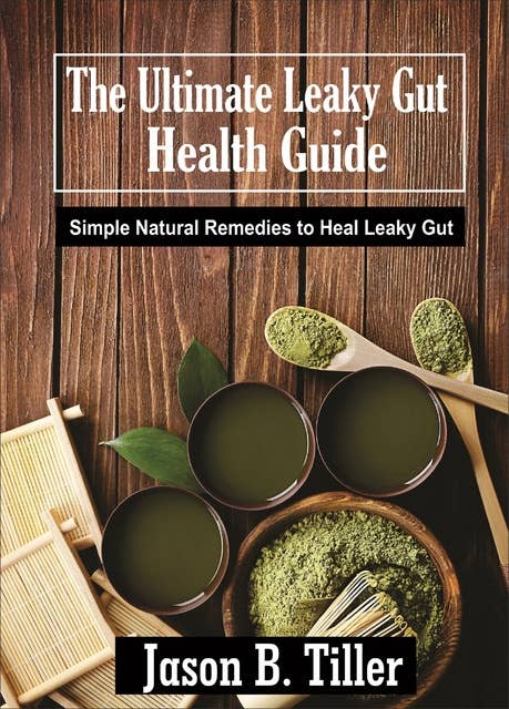 The Ultimate Leaky Gut Health Guide: Simple Natural Remedies to Heal Leaky Gut