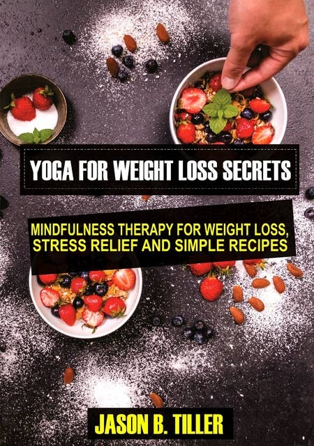 Yoga for Weight Loss Secrets: Mindfulness Therapy for Weight Loss,Stress Relief and Simple Recipes