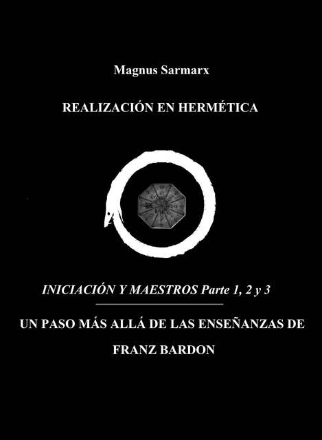 Realización En Hermética Iniciación y Maestros Parte 1, 2 y 3: Un Paso Más Allá De Las Enseñanzas De Franz Bardon