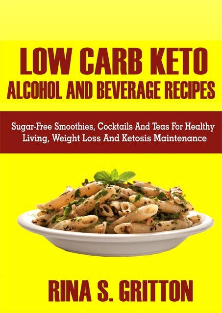 Low Carb Keto Alcohol and Beverages Recipes: Sugar-Free Smoothies, Cocktails, and Teas for Healthy Living, Weight Loss, and Ketosis Maintenance
