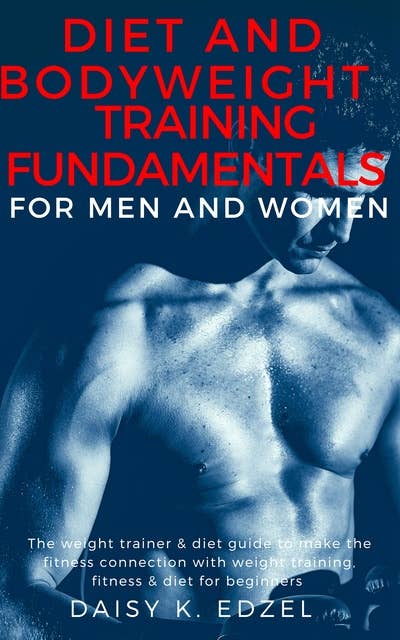Cover for Diet and Bodyweight Training Fundamentals for Men and Women: The weight trainer & diet guide to make the fitness connection with weight training, fitness & diet for beginners