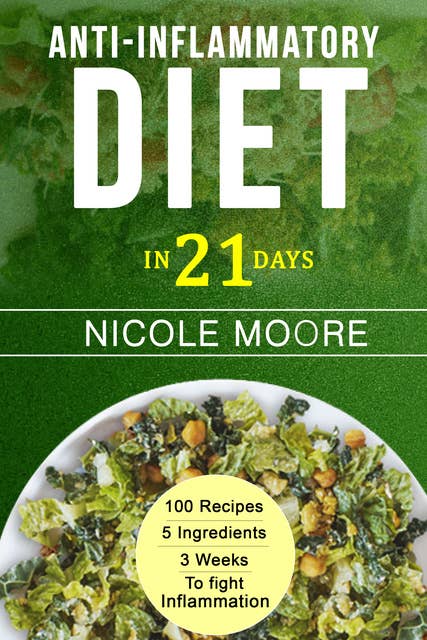 Anti-Inflammatory Diet in 21 Days: 100 Recipes, 5 ingredients and 3 weeks to eliminate Inflammation