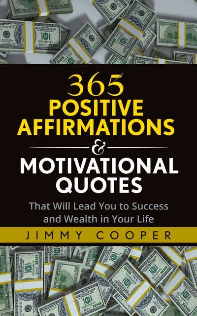 365 Positive Affirmations & Motivational Quotes: That Will Lead You to Success and Wealth in Your Life