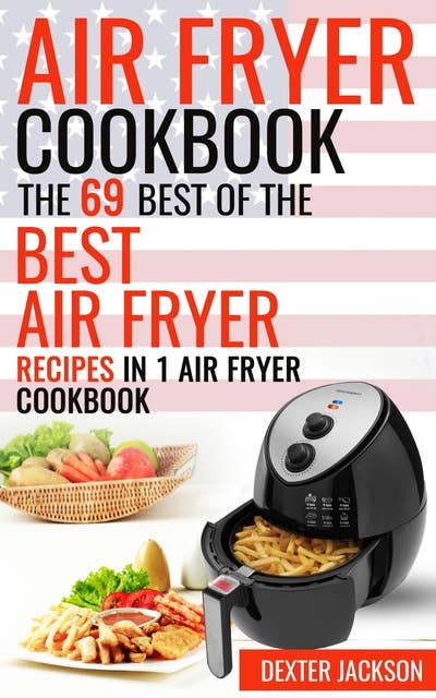Air Fryer Cookbook: The 69 Best of the Best Air Fryer Recipes in 1 Cookbook