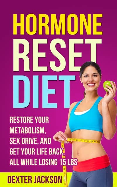 Hormone Reset Diet: Restore Your Metabolism, Sex Drive and Get Your Life Back, All While Losing 15lbs