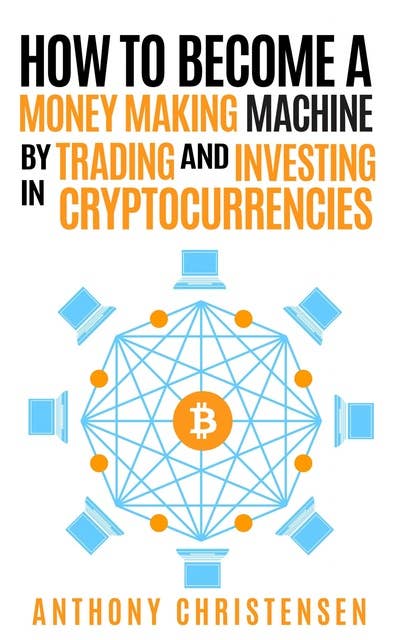 How to Become A Money Making Machine By Trading & Investing in Cryptocurrencies