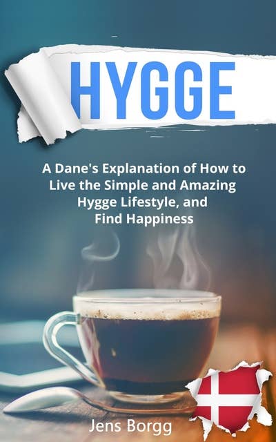 Hygge: A Real Dane’s Explanation of How to Live the Simple and Amazing Hygge Lifestyle, and Find Happiness
