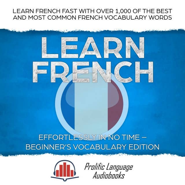 Learn French Effortlessly in No Time - Beginner's Vocabulary Edition: Learn French FAST with Over 1,000 of the Best and Most Common French Vocabulary Words