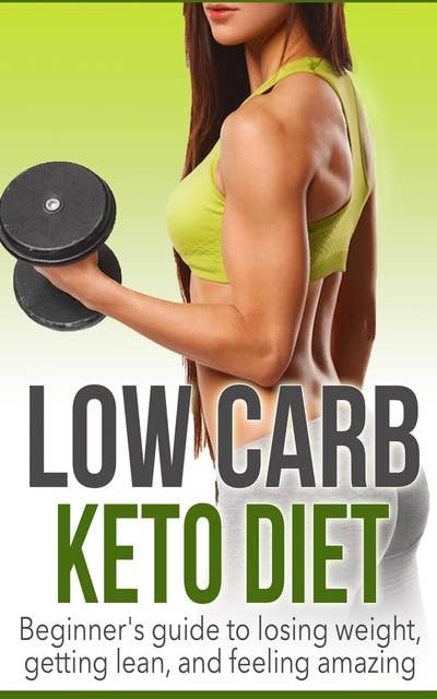 Low Carb Keto Diet: Beginner's Guide to Losing Weight, Getting Lean, and Feeling Amazing