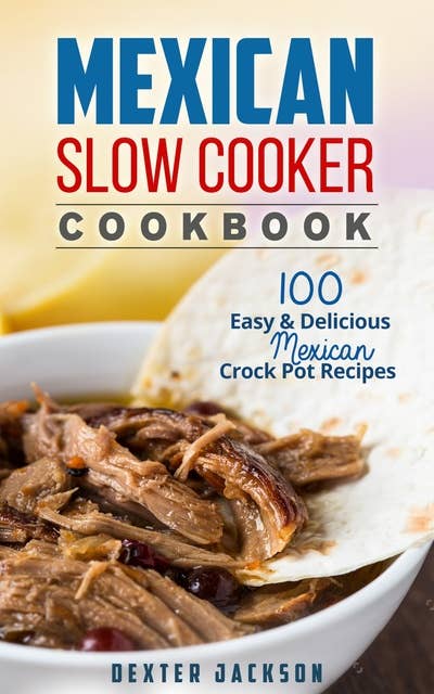 Mexican Slow Cooker Cookbook: 100 Easy & Delicious Mexican Crock Pot Recipes