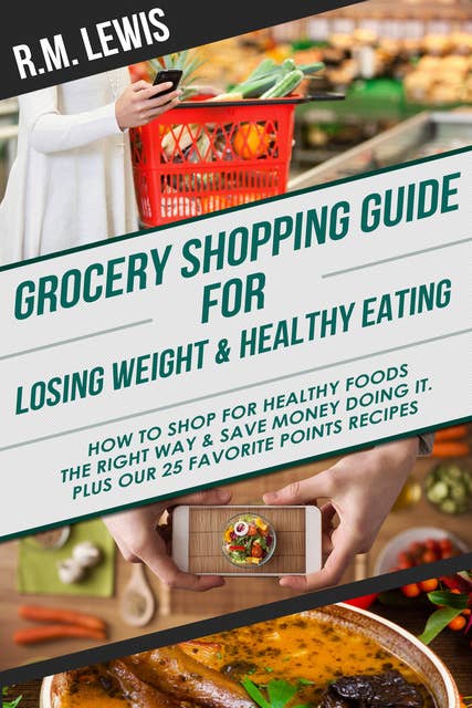 Grocery Shopping Guide for Losing Weight & Healthy Eating: How to Shop for Healthy Foods the Right Way & Save Money Doing It.