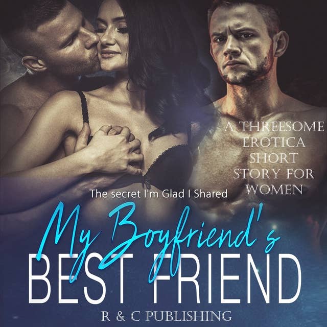 My Boyfriend's Best Friend: The Secret I'm Glad I Shared - A Threesome Erotica Short Story for Women