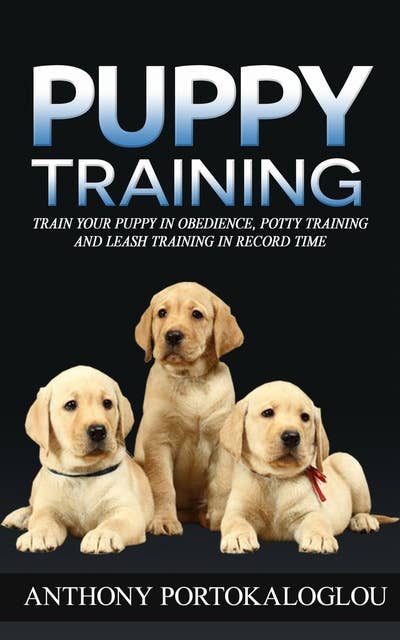 Puppy Training: Train your puppy in obedience, potty training and leash training in record time