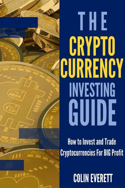 The Cryptocurrency Investing Guide: How to Invest and Trade Cryptocurrencies for BIG Profit in 2018
