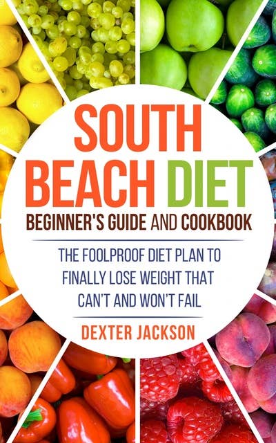 South Beach Diet Beginner’s Guide and Cookbook: The Foolproof Diet Plan to Finally Lose Weight Fast that Can’t and Won’t Fail
