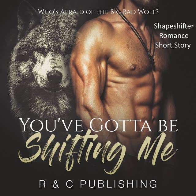 You've Gotta Be Shifting Me: Who's Afraid of the Big Bad Wolf - Shapeshifter Romance Short Story