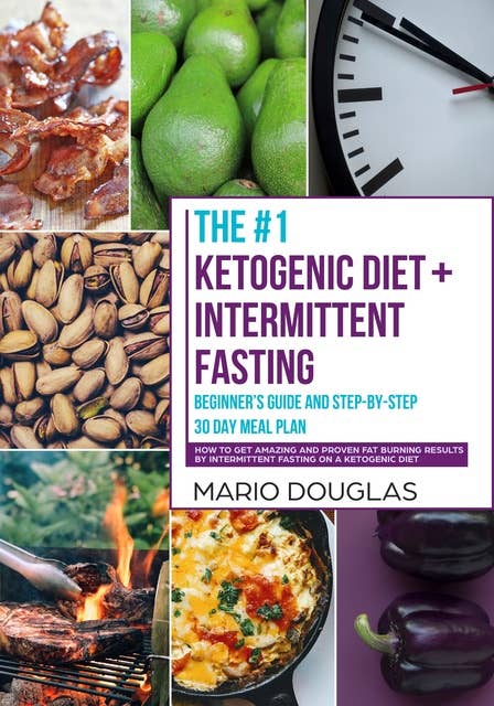 The #1 Ketogenic Diet + Intermittent Fasting Beginner’s Guide and Step-by-Step 30-Day Meal Plan: How to Get Amazing and Proven Fat Burning Results by Intermittent Fasting on a Ketogenic Diet