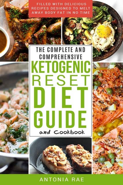 The Complete and Comprehensive Ketogenic Reset Diet Guide and Cookbook: Filled with Delicious Recipes Designed to Melt Away Body Fat in No Time
