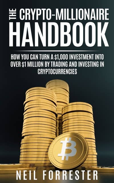 The Crypto-Millionaire Handbook: How You Can Turn A $1,000 Investment Into Over $1 Million By Trading and Investing in Cryptocurrencies