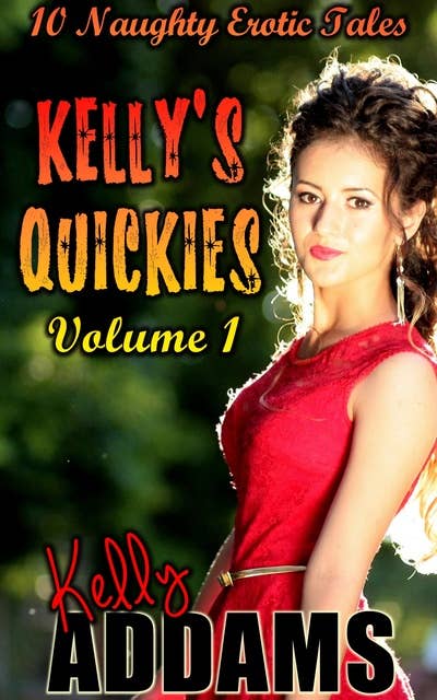Kelly's Quickies Volume 1: 10 Naughty Erotic Tales