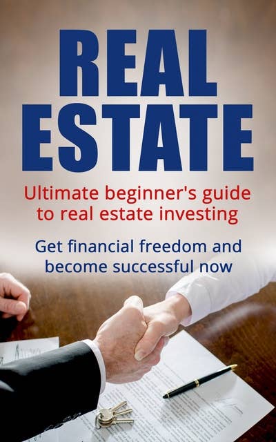 Real Estate: Ultimate Beginner's Guide to Real Estate Investing: Get Financial Freedom and Become Successful Now