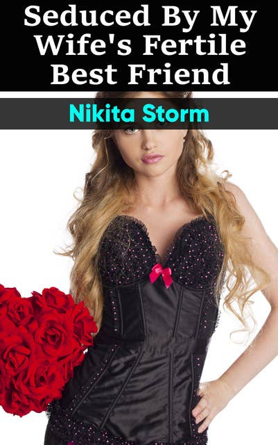 Seduced by my Wife's Fertile Best Friend: Older Man Younger Woman Breeding Bareback Erotica