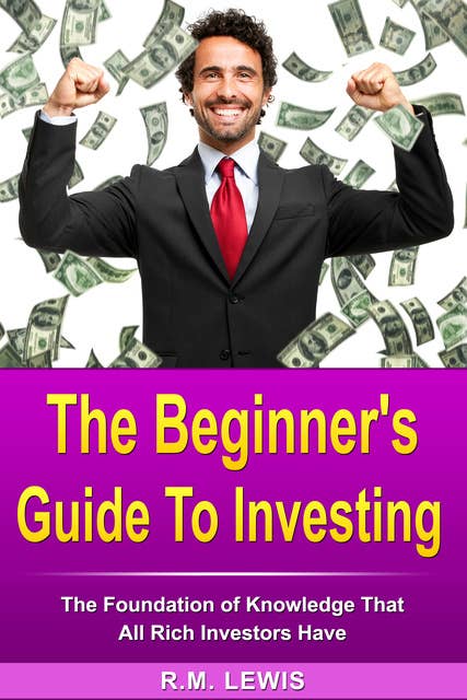 Investing - The Beginner's Guide to Investing: The Foundation of Knowledge That All Rich Investors Have