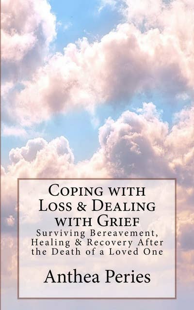 Coping with Loss & Dealing with Grief:Surviving Bereavement, Healing & Recovery After the Death of a Loved One: Surviving Bereavement, Healing & Recovery After the Death of a Loved One