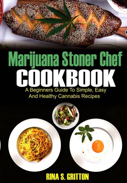 Marijuana Stoner Chef Cookbook: A Beginners Guide to Simple, Easy and Healthy Cannabis Recipes