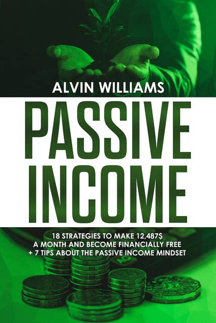 Passive Income: 18 Strategies to Make 12,487$ a Month and Become Financially Free