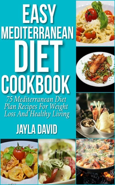Easy Mediterranean Diet Cookbook:75 Mediterranean Diet Plan Recipes For Weight Loss And Healthy Living: 75 Mediterranean Diet Plan Recipes For Weight Loss And Healthy Living