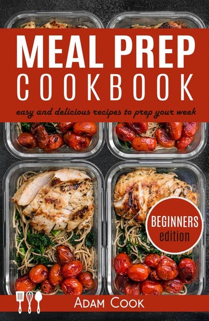 Meal Prep Cookbook: easy and delicious recipes to prep your week (beginners edition): easy and delicious recipes to prep yourweek (beginners edition)
