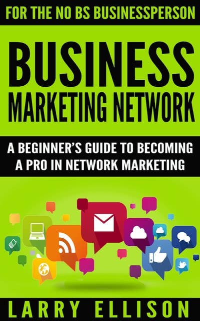 Business Marketing Network: A Beginner's Guide to Becoming a Pro In Network Marketing