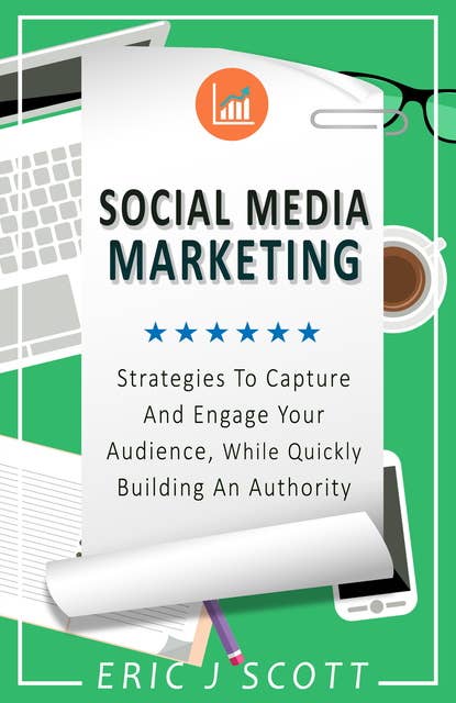Social Media Marketing: Strategies to Capture and Engage Your Audience While Quickly Building Authority
