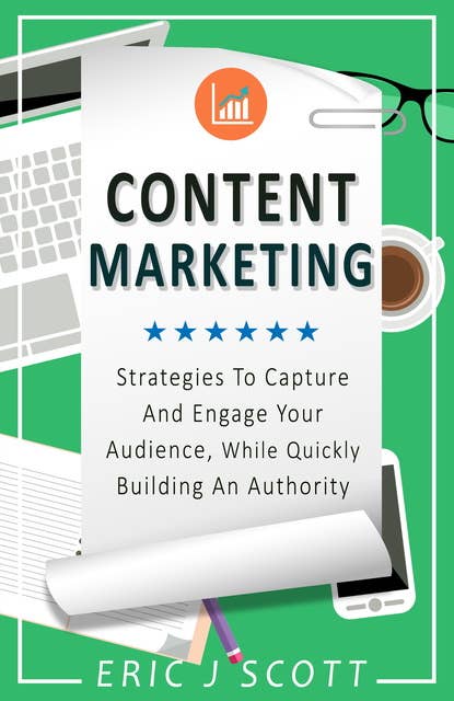 Content Marketing: Strategies to Capture and Engage Your Audience, While Quickly Building an Authority
