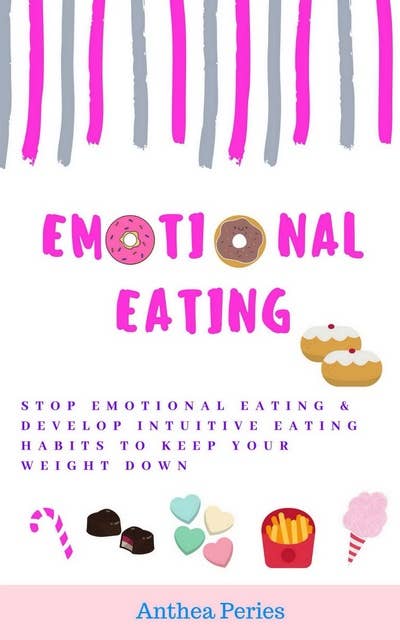 Emotional Eating: Stop Emotional Eating & Develop Intuitive Eating Habits to Keep Your Weight Down
