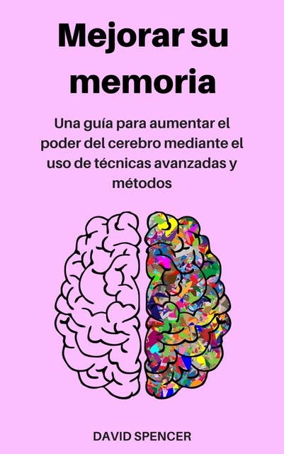 Mejorar su memoria: Una guía para aumentar el poder del cerebro mediante el uso de técnicas avanzadas y métodos