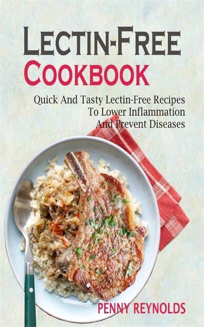 Lectin-Free Cookbook: Quick And Tasty Lectin-Free Recipes To Lower Inflammation And Prevent Diseases