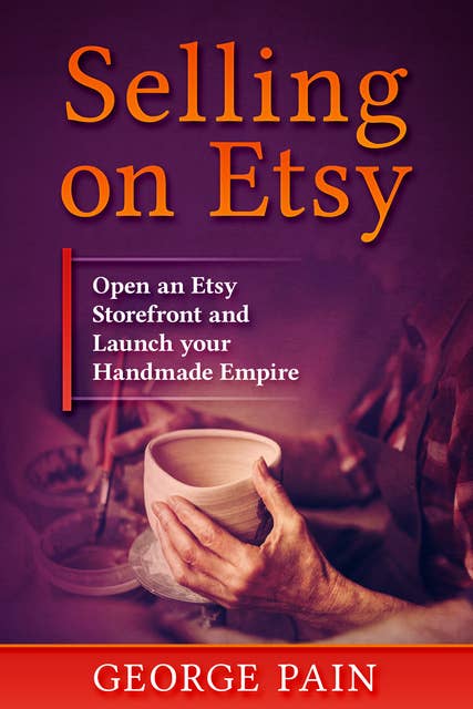 Selling on Etsy: Open an Etsy Storefront and Launch your Handmade Empitre