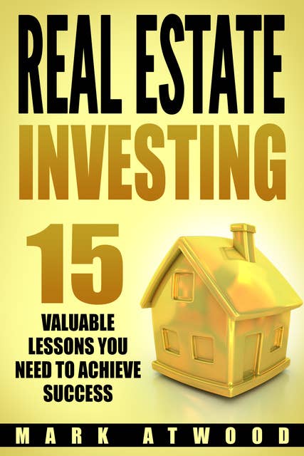 Real Estate Investing: 15 Valuable Lessons You Need To Achieve Success