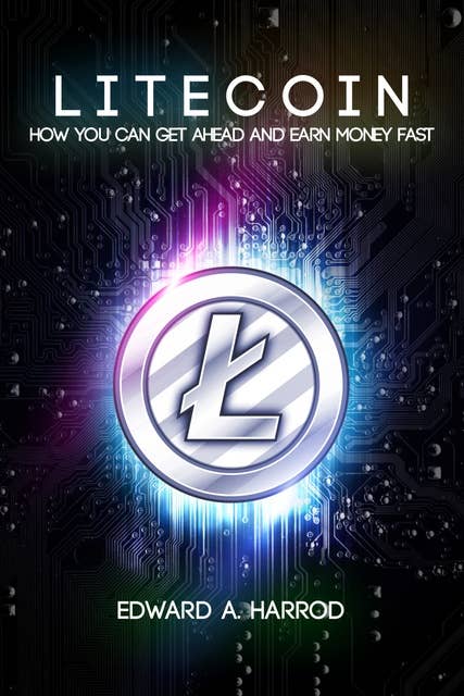 Litecoin: How You Can Get Ahead and Earn Money Fast