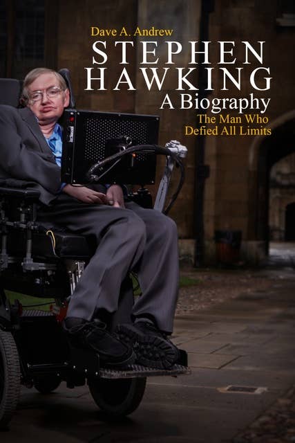 Stephen Hawking- A Biography: The Man Who Defied All Limits