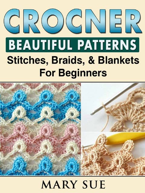 Crochet: Beautiful Patterns, Stitches, Braids & Blankets For Beginners