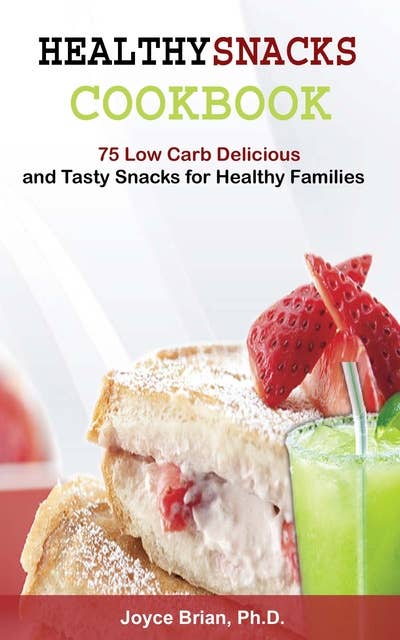Healthy Snacks Coookbook: 75 Low Carb Delicious and Tasty Snacks for Healthy Families