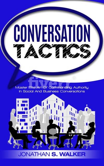 Conversation Tactics: Master The Art Of Commanding Authority In Social And Business Conversations